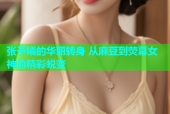 张予曦的华丽转身 从麻豆到荧幕女神的精彩蜕变