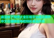 麻豆旗下视频大全影视平台高清原声中文在线播放体验精彩丰富内容
