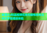 麻豆Av精品视频在线无限畅享高清中文字幕播放体验