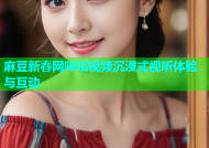 麻豆新春网咪咕视频沉浸式视听体验与互动