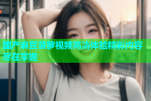 国产麻豆菠萝视频高清体验精彩内容尽在掌握