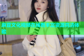 麻豆文化视频在线看丰富资源高清体验