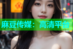 麻豆传媒：高清平台