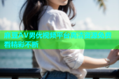 麻豆AV男优视频平台高清资源免费看精彩不断