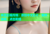 麻豆影视传媒：原创中文影片，蜜蜂速度，点击即播