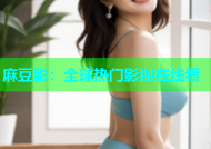 麻豆影：全球热门影视在线看