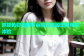 麻豆免费视频平台高清资源无限畅享体验
