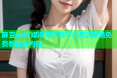 麻豆av传媒视频下载平台高清流畅免费看精彩内容