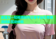 麻豆九一短视频创作分享平台引领潮流精彩互动体验