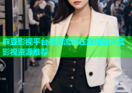 麻豆影视平台高清流畅在线播放丰富影视资源推荐