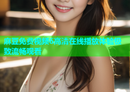 麻豆免费视频6高清在线播放体验极致流畅观看