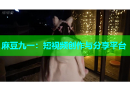 麻豆九一：短视频创作与分享平台