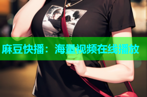 麻豆快播：海量视频在线播放