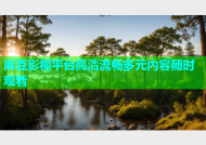 麻豆影视平台高清流畅多元内容随时观看