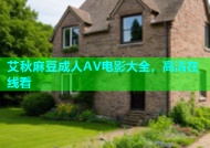 艾秋麻豆成人AV电影大全，高清在线看