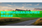 羞羞小视频麻豆精选高清私密内容尽享视觉盛宴