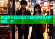 麻豆断短视频快速剪辑神器轻松制作爆款内容