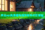 麻豆ap高清流畅播放体验尽在掌握
