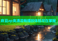麻豆ap高清流畅播放体验尽在掌握