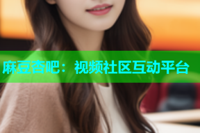 麻豆杏吧：视频社区互动平台