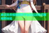 麻豆免费视频网页平台高清流畅无限观看体验