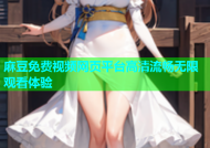 麻豆免费视频网页平台高清流畅无限观看体验