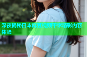 深夜揭秘日本麻豆视频平家精彩内容体验