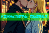 麻豆琳琳的直播平台：互动娱乐社区