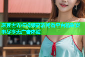 麻豆世界杯视频高清畅看平台精彩赛事尽享无广告体验