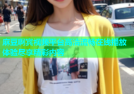麻豆啊宾视频平台高清流畅在线播放体验尽享精彩内容