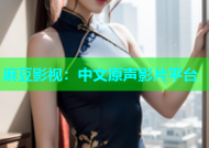 麻豆影视：中文原声影片平台