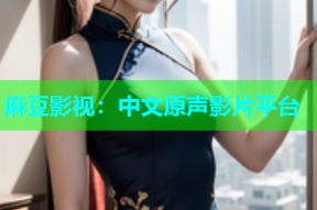 麻豆影视：中文原声影片平台