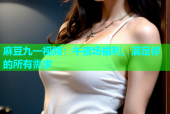 麻豆九一视频：午夜场福利，满足你的所有需求