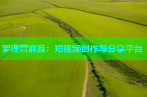 罗瑾萱麻豆：短视频创作与分享平台
