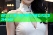 麻豆上的视频在哪里快速查找高清资源全攻略