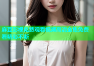 麻豆影视免费观看视频高清全集免费看精彩不断