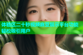 体验区二十秒视频麻豆展示平台功能轻松吸引用户