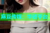 麻豆传媒：华语平台