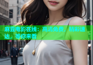 麻豆电影在线：高清免费，精彩速达，等你来看