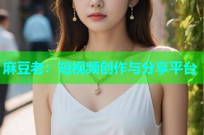 麻豆老：短视频创作与分享平台