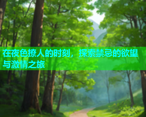 在夜色撩人的时刻，探索禁忌的欲望与激情之旅  第1张