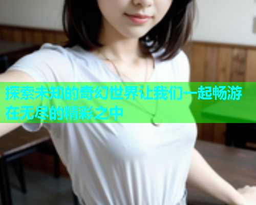探索未知的奇幻世界让我们一起畅游在无尽的精彩之中  第1张