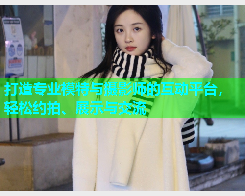 打造专业模特与摄影师的互动平台，轻松约拍、展示与交流  第2张