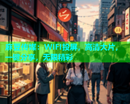 麻豆传媒：WIFI投屏，高清大片，一键分享，无限精彩  第1张