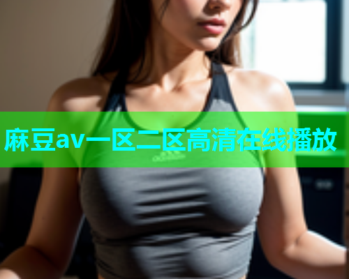 麻豆av一区二区高清在线播放  第1张