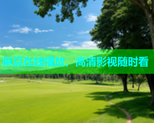 麻豆在线播放，高清影视随时看  第1张