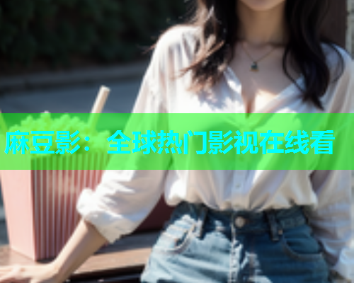 麻豆影：全球热门影视在线看  第1张