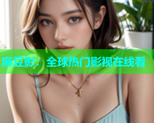 麻豆影：全球热门影视在线看  第2张
