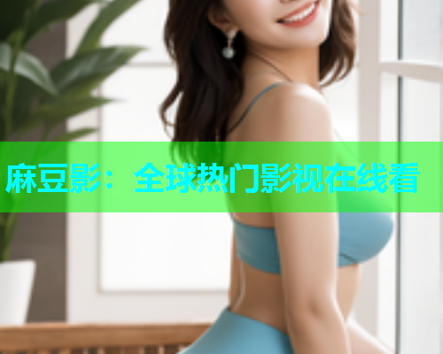 麻豆影：全球热门影视在线看  第1张