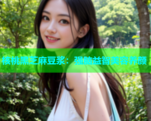 核桃黑芝麻豆浆：强脑益智美容养颜  第1张